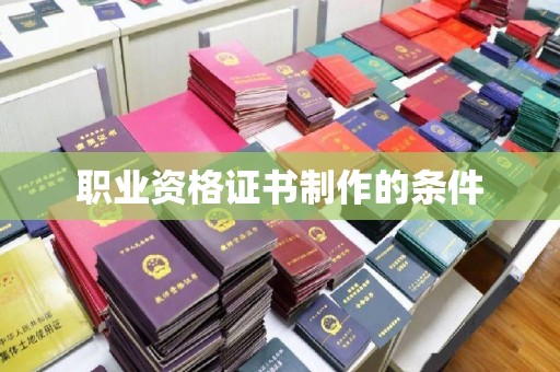 扎兰屯职业资格证书制作的条件