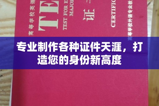 扎兰屯专业制作各种证件天涯，打造您的身份新高度
