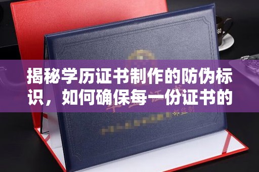 扎兰屯揭秘学历证书制作的防伪标识，如何确保每一份证书的真实性？