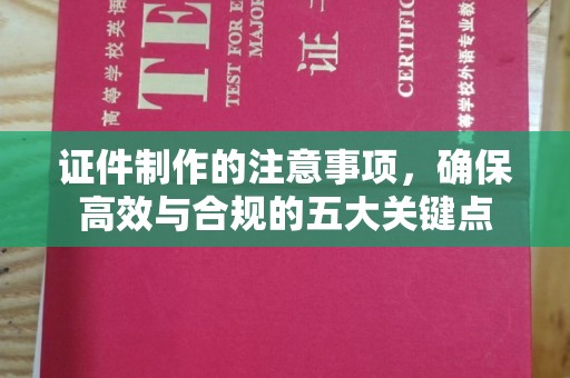 扎兰屯证件制作的注意事项，确保高效与合规的五大关键点