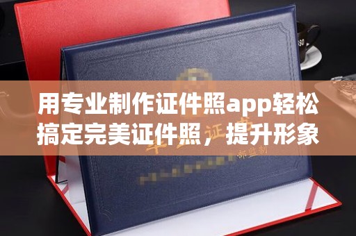 扎兰屯用专业制作证件照app轻松搞定完美证件照，提升形象第一步！