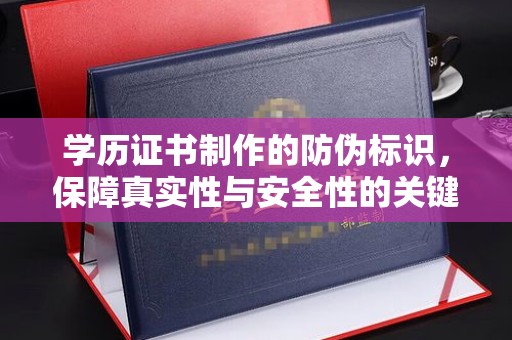 扎兰屯学历证书制作的防伪标识，保障真实性与安全性的关键