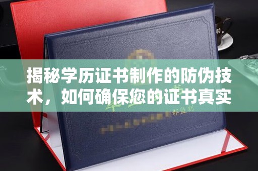 扎兰屯揭秘学历证书制作的防伪技术，如何确保您的证书真实可信