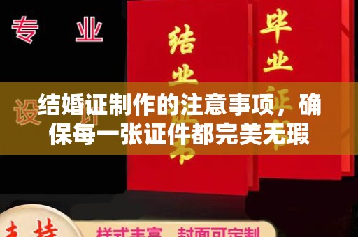 扎兰屯结婚证制作的注意事项，确保每一张证件都完美无瑕
