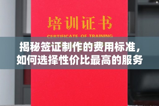 扎兰屯揭秘签证制作的费用标准，如何选择性价比最高的服务？