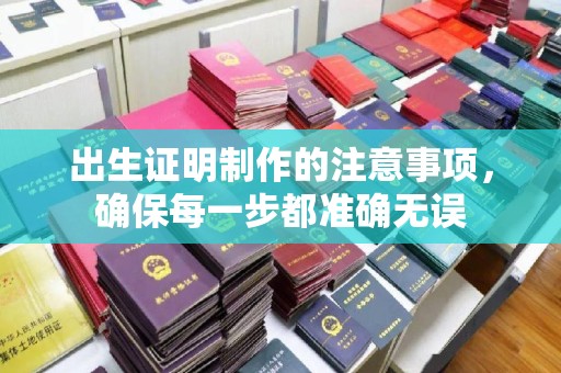 扎兰屯出生证明制作的注意事项，确保每一步都准确无误