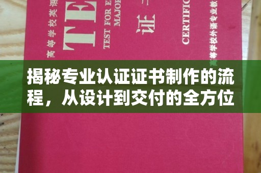 扎兰屯揭秘专业认证证书制作的流程，从设计到交付的全方位指南