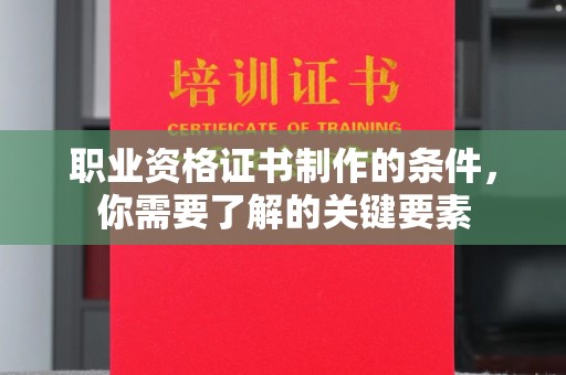 扎兰屯职业资格证书制作的条件，你需要了解的关键要素