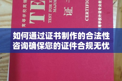 扎兰屯如何通过证书制作的合法性咨询确保您的证件合规无忧