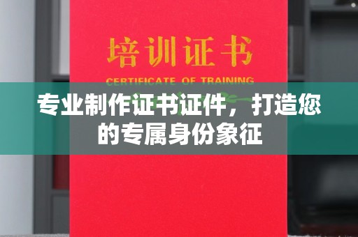 扎兰屯专业制作证书证件，打造您的专属身份象征