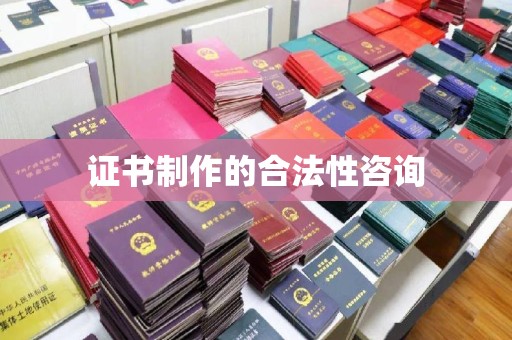 扎兰屯证书制作的合法性咨询