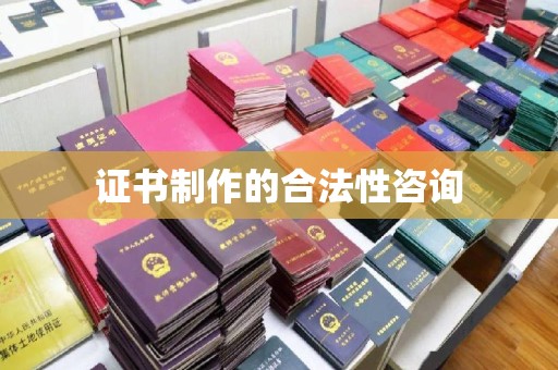 扎兰屯证书制作的合法性咨询