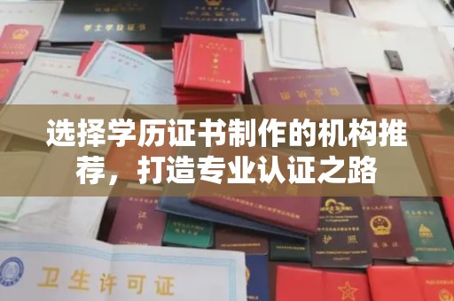 扎兰屯选择学历证书制作的机构推荐，打造专业认证之路