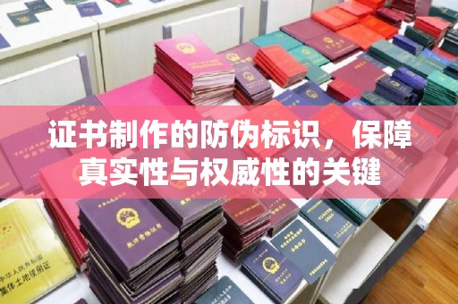 扎兰屯证书制作的防伪标识，保障真实性与权威性的关键