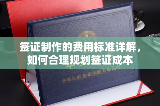 扎兰屯签证制作的费用标准详解，如何合理规划签证成本